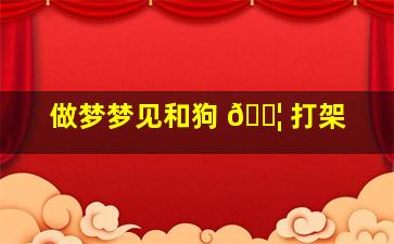 做梦梦见和狗 🐦 打架